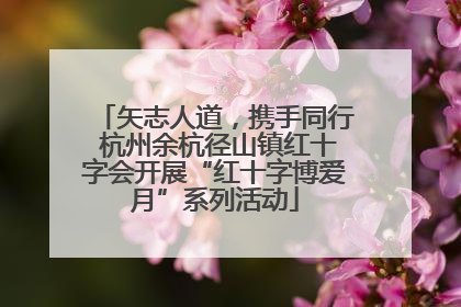 矢志人道，携手同行 杭州余杭径山镇红十字会开展“红十字博爱月”系列活动