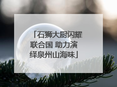 石狮大厨闪耀联合国 助力演绎泉州山海味