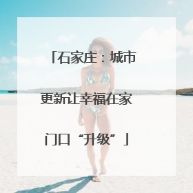 石家庄：城市更新让幸福在家门口“升级”