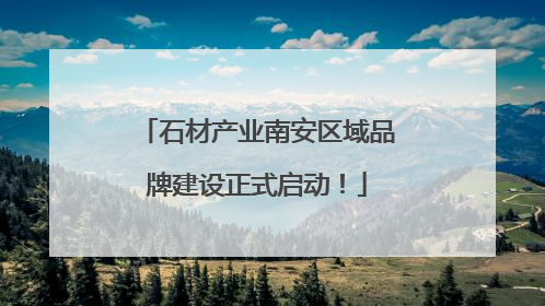 石材产业南安区域品牌建设正式启动！