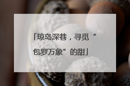 琼岛深巷，寻觅“包罗万象”的甜