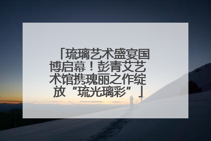 琉璃艺术盛宴国博启幕！彭青艾艺术馆携瑰丽之作绽放“琉光璃彩”