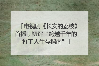 电视剧《长安的荔枝》首播，初评“跨越千年的打工人生存指南”