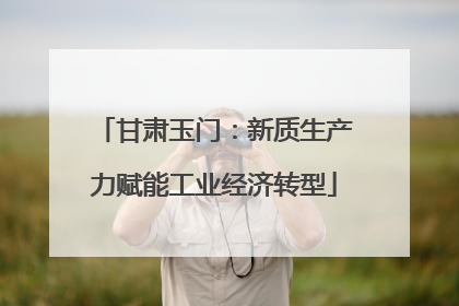 甘肃玉门：新质生产力赋能工业经济转型