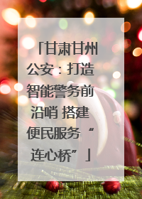 甘肃甘州公安：打造智能警务前沿哨 搭建便民服务“连心桥”