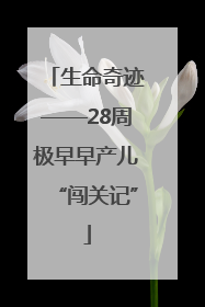 生命奇迹——28周极早早产儿“闯关记”