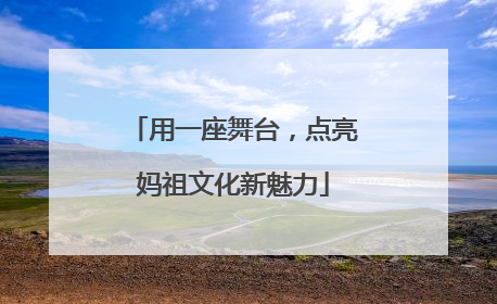 用一座舞台，点亮妈祖文化新魅力