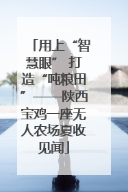 用上“智慧眼” 打造“吨粮田”——陕西宝鸡一座无人农场夏收见闻