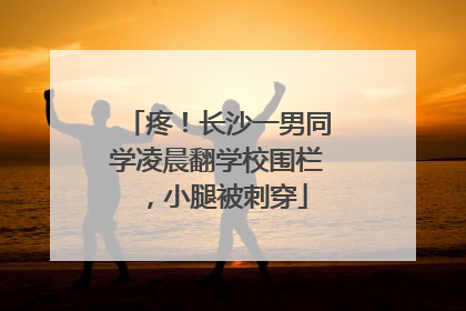 疼！长沙一男同学凌晨翻学校围栏，小腿被刺穿