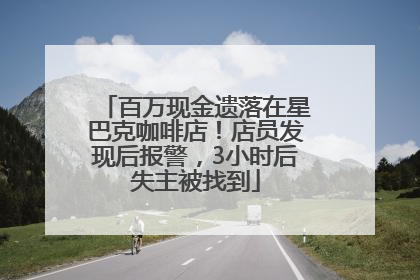 百万现金遗落在星巴克咖啡店！店员发现后报警，3小时后失主被找到