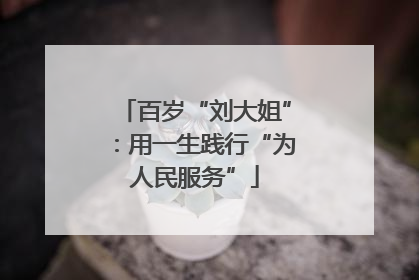 百岁“刘大姐”：用一生践行“为人民服务”