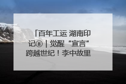 百年工运 湖南印记⑧｜觉醒“宣言”跨越世纪！李中故里的红色陈列