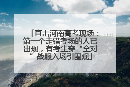 直击河南高考现场：第一个走错考场的人已出现，有考生穿“全对”战服入场引围观