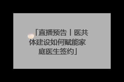 直播预告丨医共体建设如何赋能家庭医生签约