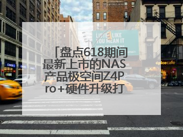 盘点618期间最新上市的NAS产品极空间Z4Pro+硬件升级打造性能标杆