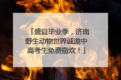 盛夏毕业季，济南野生动物世界诚邀中高考生免费撒欢！