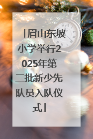 眉山东坡小学举行2025年第二批新少先队员入队仪式