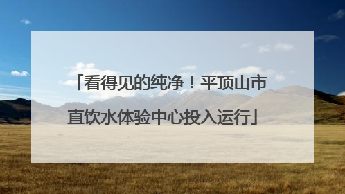 看得见的纯净！平顶山市直饮水体验中心投入运行