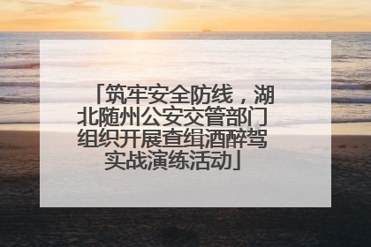 筑牢安全防线，湖北随州公安交管部门组织开展查缉酒醉驾实战演练活动