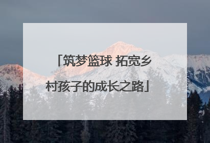筑梦篮球 拓宽乡村孩子的成长之路