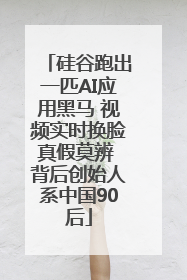 硅谷跑出一匹AI应用黑马 视频实时换脸真假莫辨 背后创始人系中国90后