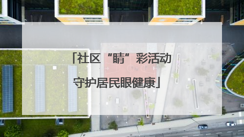 社区“睛”彩活动 守护居民眼健康