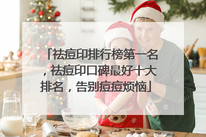 祛痘印排行榜第一名，祛痘印口碑最好十大排名，告别痘痘烦恼