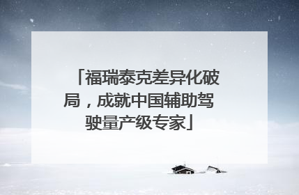 福瑞泰克差异化破局，成就中国辅助驾驶量产级专家