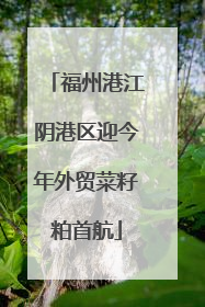 福州港江阴港区迎今年外贸菜籽粕首航