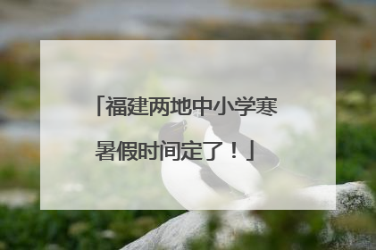福建两地中小学寒暑假时间定了！