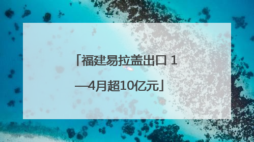 福建易拉盖出口 1—4月超10亿元