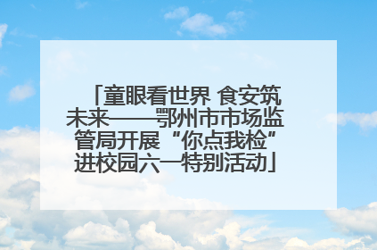 童眼看世界 食安筑未来——鄂州市市场监管局开展“你点我检”进校园六一特别活动