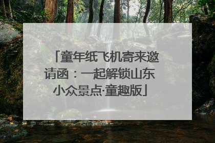 童年纸飞机寄来邀请函：一起解锁山东小众景点·童趣版