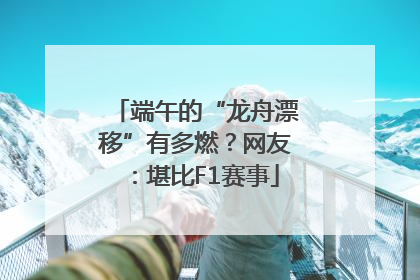 端午的“龙舟漂移”有多燃？网友：堪比F1赛事