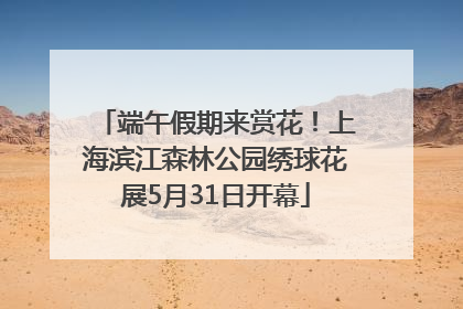 端午假期来赏花！上海滨江森林公园绣球花展5月31日开幕
