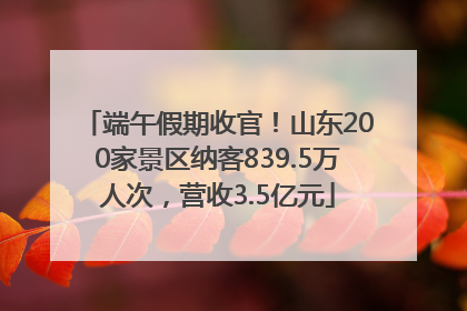 端午假期收官！山东200家景区纳客839.5万人次，营收3.5亿元