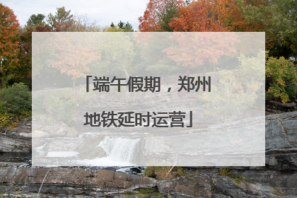 端午假期，郑州地铁延时运营