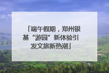 端午假期，郑州银基“游园”新体验引发文旅新热潮