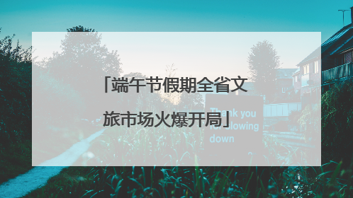 端午节假期全省文旅市场火爆开局