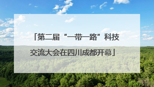 第二届“一带一路”科技交流大会在四川成都开幕
