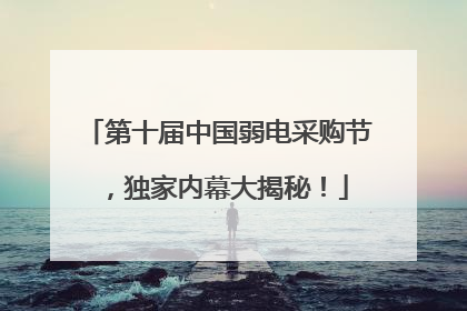 第十届中国弱电采购节，独家内幕大揭秘！
