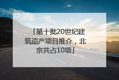 第十批20世纪建筑遗产项目推介，北京共占10项