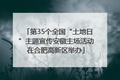第35个全国“土地日”主题宣传安徽主场活动在合肥高新区举办