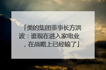 美的集团董事长方洪波：谁现在进入家电业，在战略上已经输了