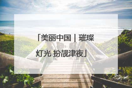 美丽中国｜璀璨灯光 扮靓津夜