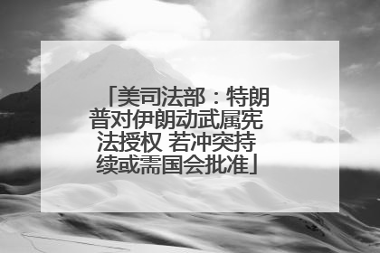 美司法部：特朗普对伊朗动武属宪法授权 若冲突持续或需国会批准