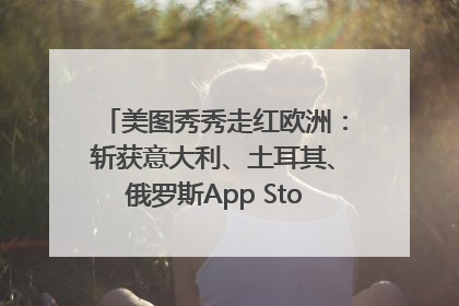 美图秀秀走红欧洲：斩获意大利、土耳其、俄罗斯App Store分类榜第一