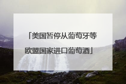 美国暂停从葡萄牙等欧盟国家进口葡萄酒