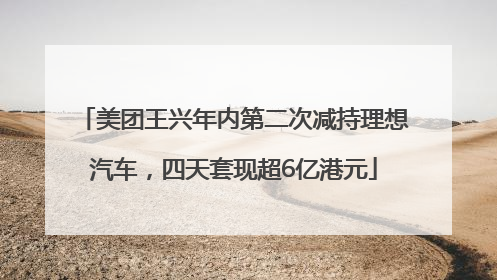 美团王兴年内第二次减持理想汽车，四天套现超6亿港元