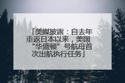美媒披露：自去年重返日本以来，美国“华盛顿”号航母首次出航执行任务